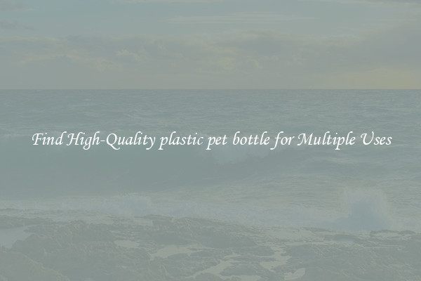 Find High-Quality plastic pet bottle for Multiple Uses