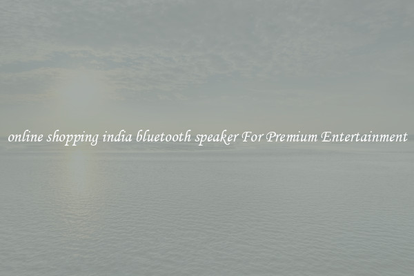 online shopping india bluetooth speaker For Premium Entertainment