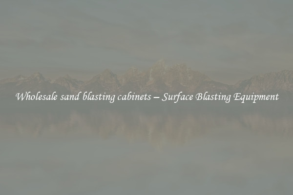  Wholesale sand blasting cabinets – Surface Blasting Equipment 
