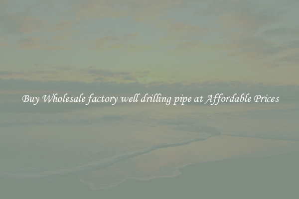 Buy Wholesale factory well drilling pipe at Affordable Prices