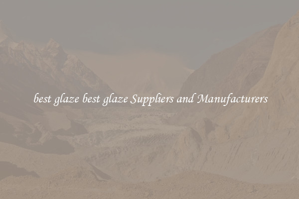 best glaze best glaze Suppliers and Manufacturers