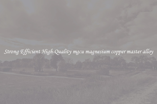 Strong Efficient High-Quality mgcu magnesium copper master alloy