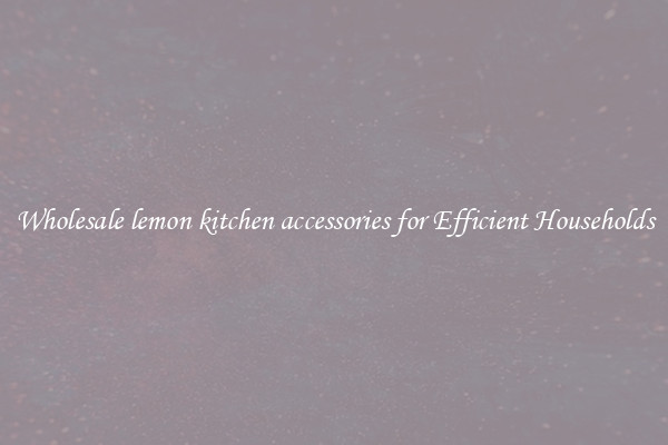 Wholesale lemon kitchen accessories for Efficient Households