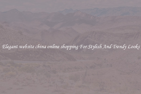 Elegant website china online shopping For Stylish And Trendy Looks