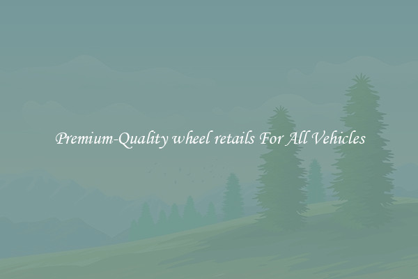 Premium-Quality wheel retails For All Vehicles
