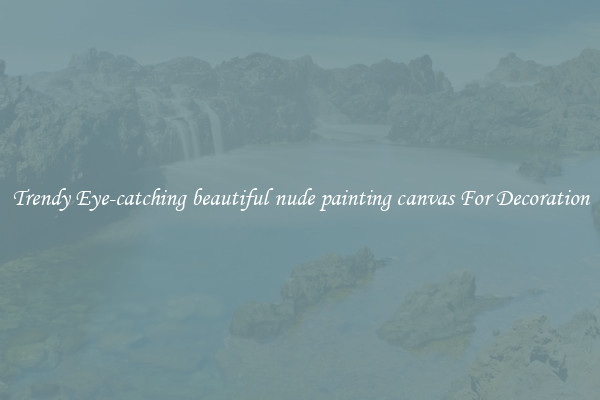 Trendy Eye-catching beautiful nude painting canvas For Decoration