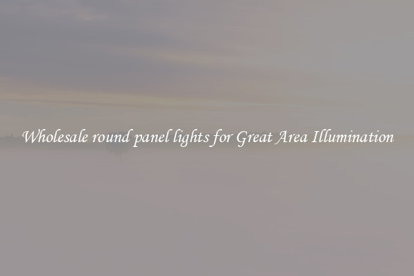 Wholesale round panel lights for Great Area Illumination