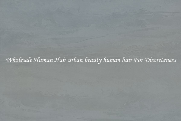 Wholesale Human Hair urban beauty human hair For Discreteness