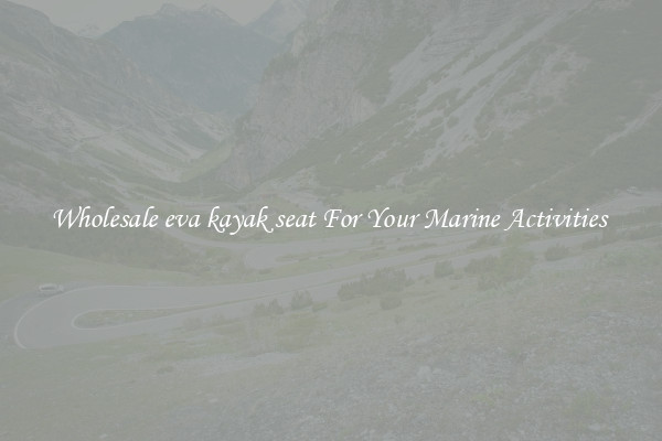 Wholesale eva kayak seat For Your Marine Activities 