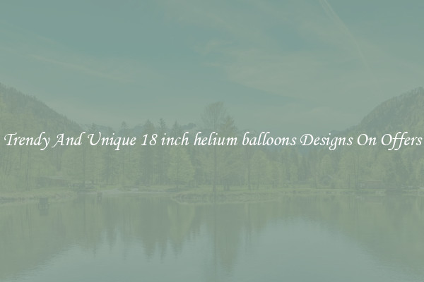 Trendy And Unique 18 inch helium balloons Designs On Offers