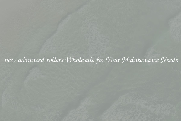 new advanced rollers Wholesale for Your Maintenance Needs