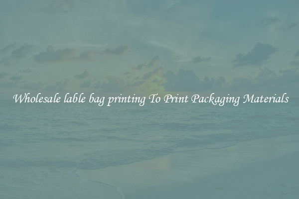 Wholesale lable bag printing To Print Packaging Materials