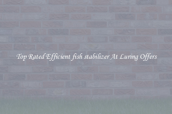 Top Rated Efficient fish stabilizer At Luring Offers
