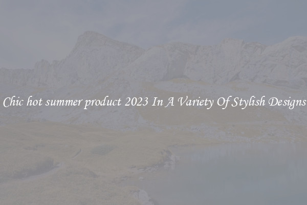 Chic hot summer product 2023 In A Variety Of Stylish Designs