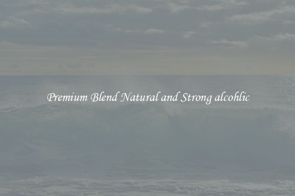 Premium Blend Natural and Strong alcohlic