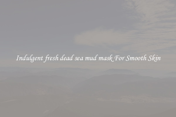 Indulgent fresh dead sea mud mask For Smooth Skin